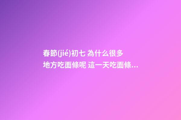 春節(jié)初七 為什么很多地方吃面條呢 這一天吃面條的原因竟是這樣